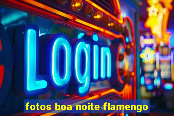 fotos boa noite flamengo